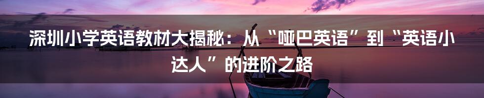 深圳小学英语教材大揭秘：从“哑巴英语”到“英语小达人”的进阶之路