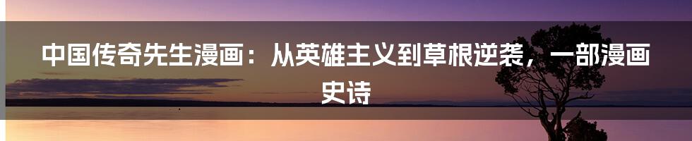 中国传奇先生漫画:从英雄主义到草根逆袭,一部漫画史诗