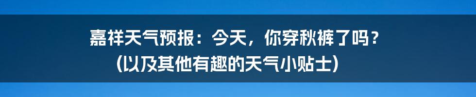 嘉祥天气预报:今天,你穿秋裤了吗? (以及其他有趣的天气小贴士)