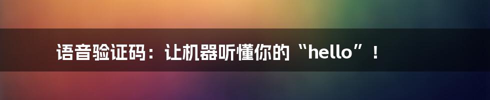 语音验证码：让机器听懂你的“hello”！