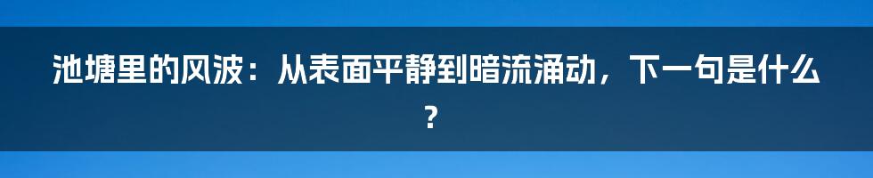 池塘里的风波：从表面平静到暗流涌动，下一句是什么？