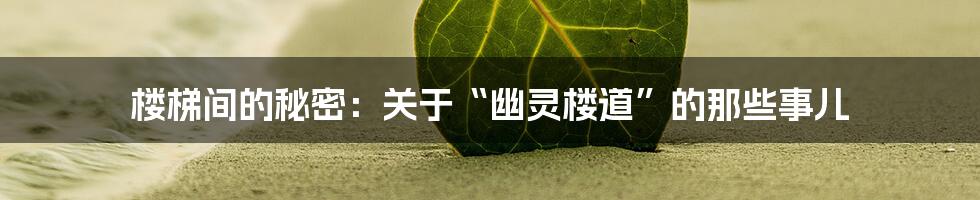楼梯间的秘密:关于“幽灵楼道”的那些事儿