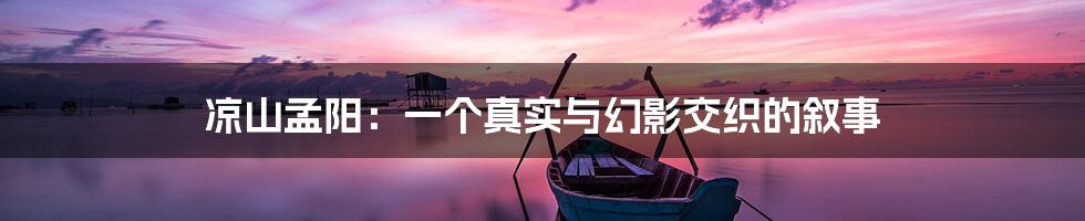 凉山孟阳:一个真实与幻影交织的叙事