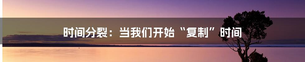 时间分裂:当我们开始“复制”时间