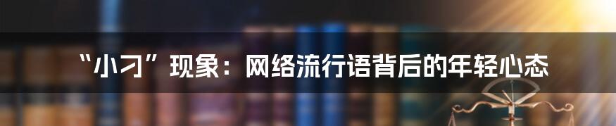 “小刁”现象:网络流行语背后的年轻心态