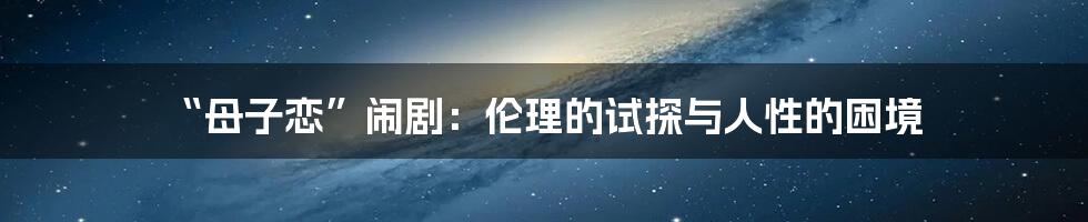 “母子恋”闹剧：伦理的试探与人性的困境