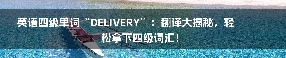 英语四级单词“DELIVERY”:翻译大揭秘,轻松拿下四级词汇!