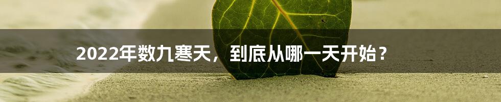 2022年数九寒天，到底从哪一天开始？