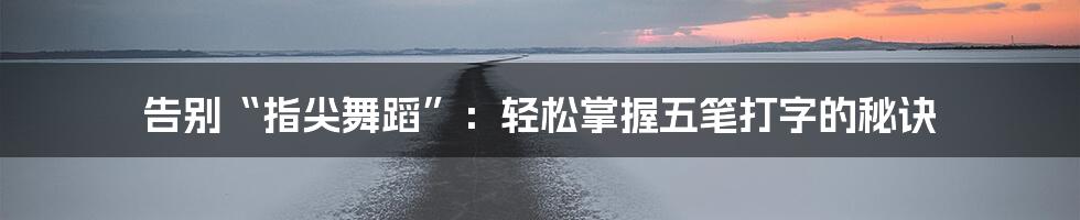告别“指尖舞蹈”：轻松掌握五笔打字的秘诀