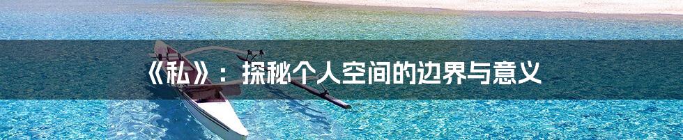 《私》：探秘个人空间的边界与意义