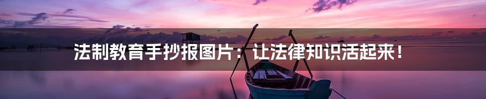 法制教育手抄报图片：让法律知识活起来！