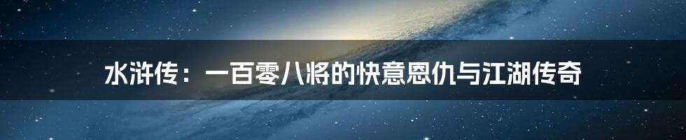 水浒传：一百零八将的快意恩仇与江湖传奇