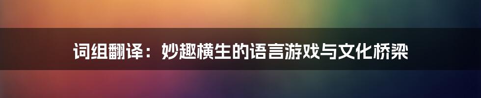 词组翻译：妙趣横生的语言游戏与文化桥梁