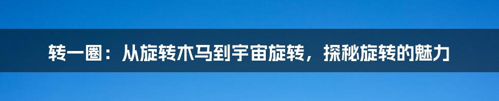 转一圈：从旋转木马到宇宙旋转，探秘旋转的魅力