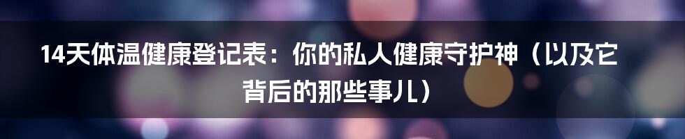 14天体温健康登记表：你的私人健康守护神（以及它背后的那些事儿）