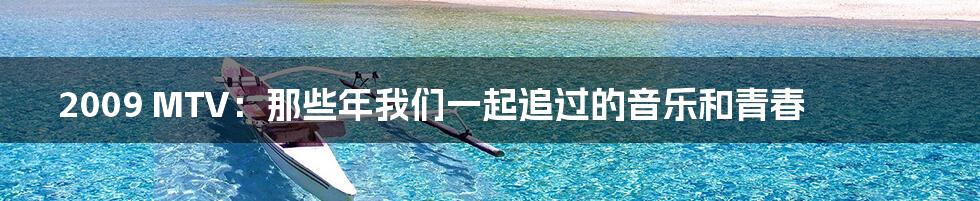 2009 MTV:那些年我们一起追过的音乐和青春