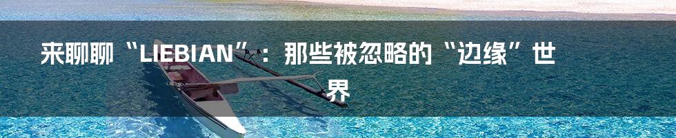 来聊聊“LIEBIAN”：那些被忽略的“边缘”世界