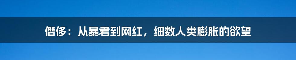 僭侈：从暴君到网红，细数人类膨胀的欲望