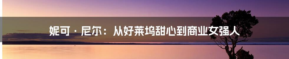 妮可·尼尔:从好莱坞甜心到商业女强人