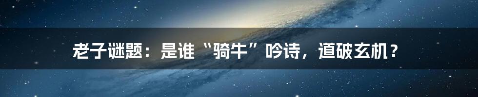 老子谜题：是谁“骑牛”吟诗，道破玄机？