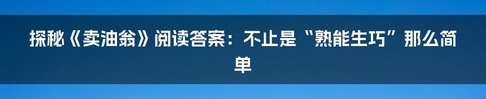 探秘《卖油翁》阅读答案：不止是“熟能生巧”那么简单