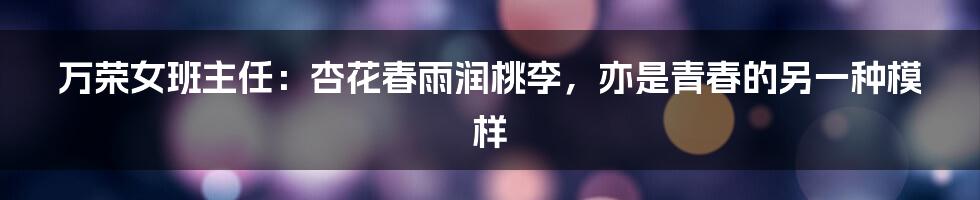 万荣女班主任:杏花春雨润桃李,亦是青春的另一种模样