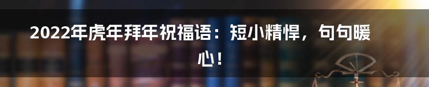 2022年虎年拜年祝福语:短小精悍,句句暖心!