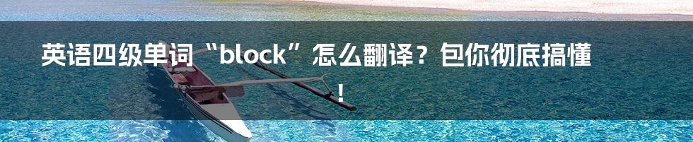 英语四级单词“block”怎么翻译?包你彻底搞懂!