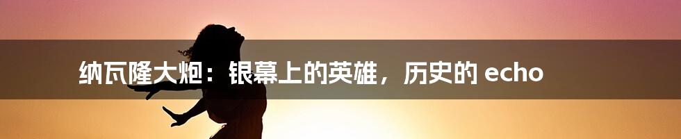 纳瓦隆大炮：银幕上的英雄，历史的 echo