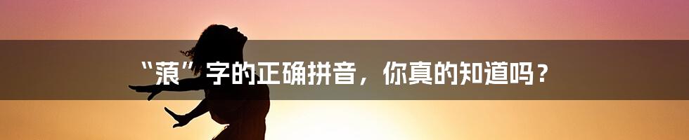 “蒗”字的正确拼音，你真的知道吗？