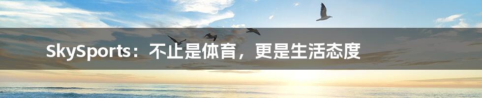 SkySports：不止是体育，更是生活态度