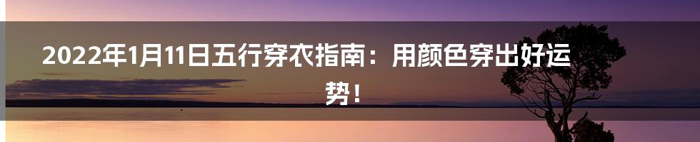2022年1月11日五行穿衣指南：用颜色穿出好运势！