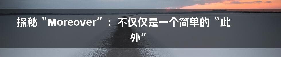 探秘“Moreover”:不仅仅是一个简单的“此外”
