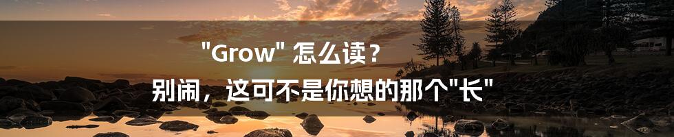 "Grow" 怎么读？ 别闹，这可不是你想的那个"长"