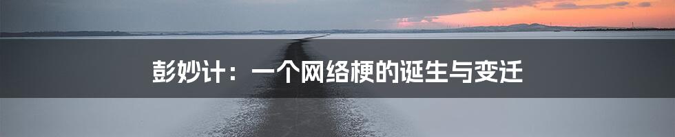 彭妙计：一个网络梗的诞生与变迁