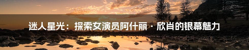迷人星光:探索女演员阿什丽·欣肖的银幕魅力