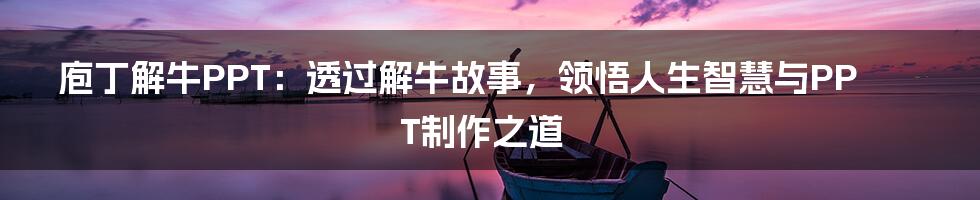 庖丁解牛PPT:透过解牛故事,领悟人生智慧与PPT制作之道