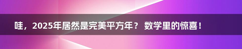 哇,2025年居然是完美平方年? 数学里的惊喜!