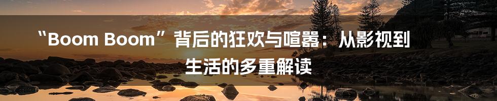 “Boom Boom”背后的狂欢与喧嚣:从影视到生活的多重解读