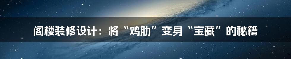 阁楼装修设计:将“鸡肋”变身“宝藏”的秘籍