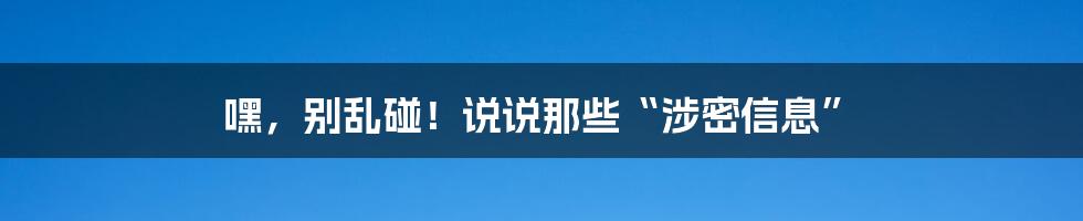 嘿,别乱碰!说说那些“涉密信息”
