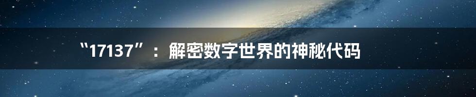 “17137”:解密数字世界的神秘代码