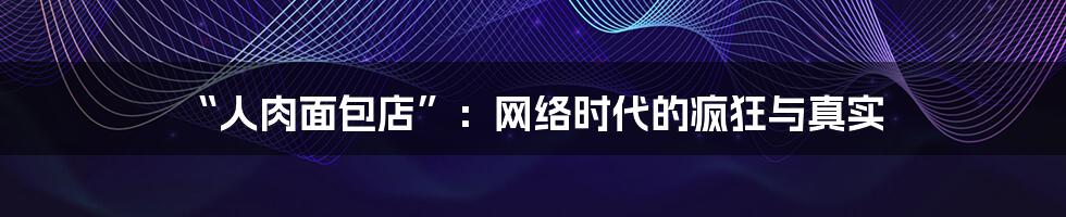 “人肉面包店”：网络时代的疯狂与真实