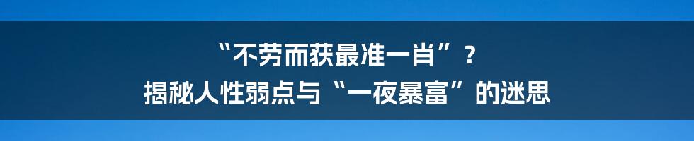 “不劳而获最准一肖”? 揭秘人性弱点与“一夜暴富”的迷思