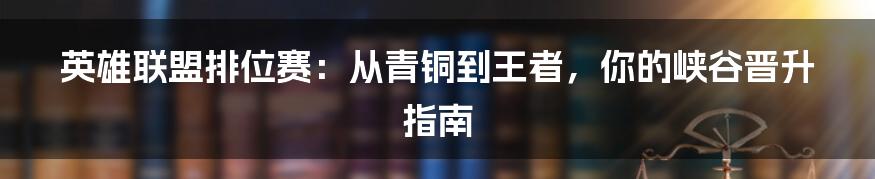 英雄联盟排位赛:从青铜到王者,你的峡谷晋升指南