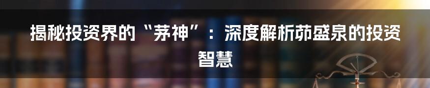 揭秘投资界的“茅神”:深度解析茆盛泉的投资智慧