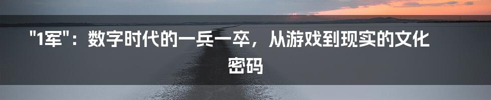 "1军"：数字时代的一兵一卒，从游戏到现实的文化密码