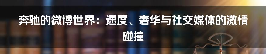 奔驰的微博世界:速度、奢华与社交媒体的激情碰撞