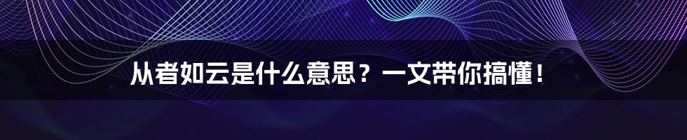 从者如云是什么意思?一文带你搞懂!
