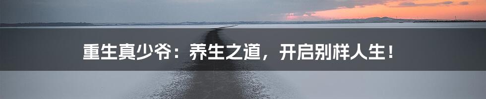 重生真少爷：养生之道，开启别样人生！